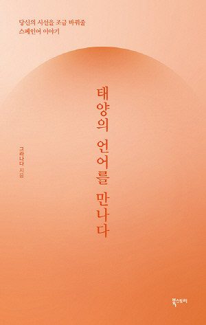 태양의 언어를 만나다 당신의언어를 조금 바꿔줄 스페인어 이야기