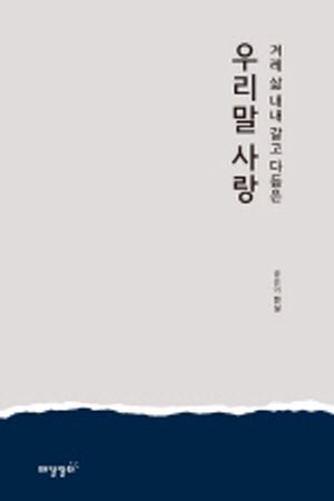 우리말 사랑-겨레 삶 내내 갈고 다듬은-