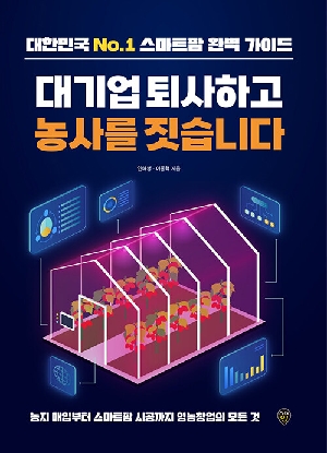 대기업 퇴사하고 농사를 짓습니다-농지 매입부터 스마트팜 시공까지 영농창업의 모든 것-