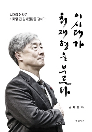 이 시대가 최재형을 부른다 -시대의 논리로 최재형 전 감사원장을 평하다- (2021.7)